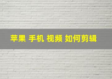 苹果 手机 视频 如何剪辑